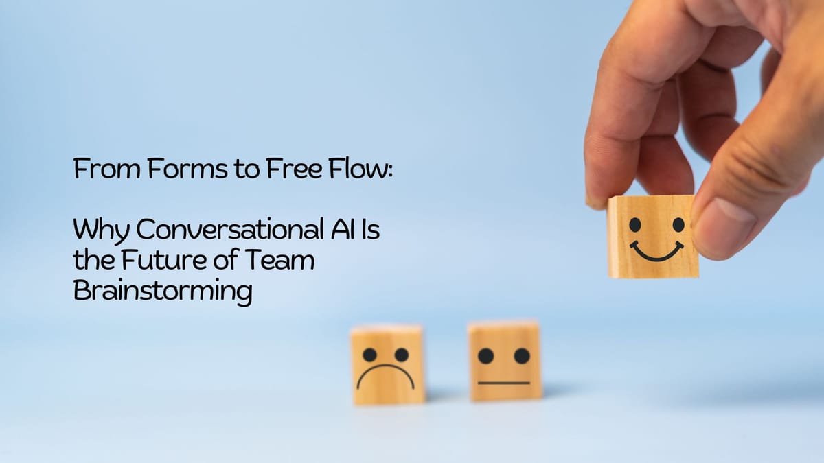 From Forms to Free Flow: Why Conversational AI Is the Future of Team Brainstorming